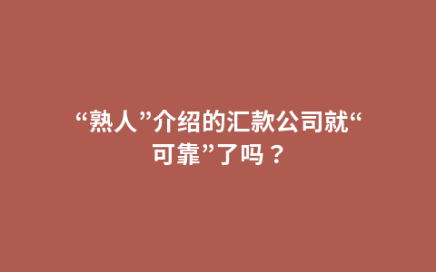 “熟人”介绍的汇款公司就“可靠”了吗？