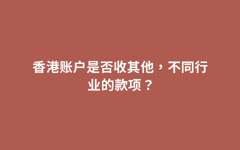 香港账户是否收其他，不同行业的款项？