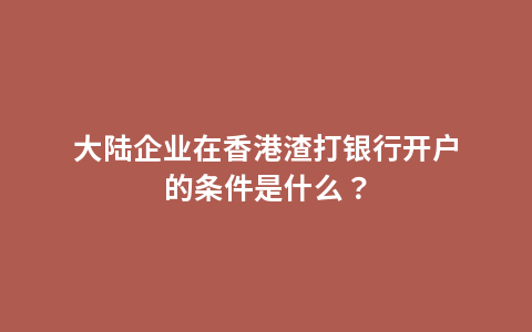 大陆企业在香港渣打银行开户的条件是什么？