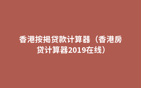 香港按揭贷款计算器（香港房贷计算器2019在线）
