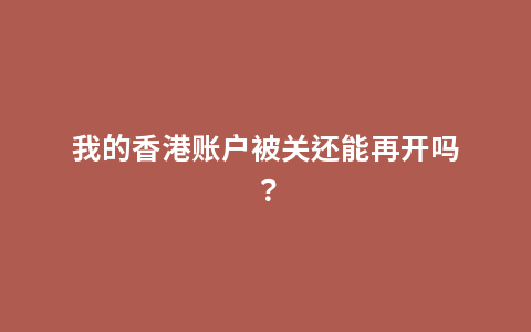 我的香港账户被关还能再开吗？