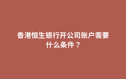 香港恒生银行开公司账户需要什么条件？