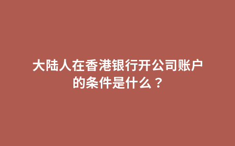 大陆人在香港银行开公司账户的条件是什么？