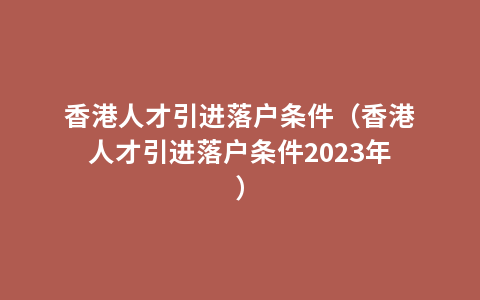 香港人才引进落户条件（香港人才引进落户条件2023年）