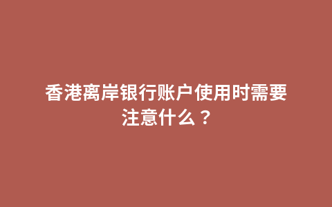 香港离岸银行账户使用时需要注意什么？