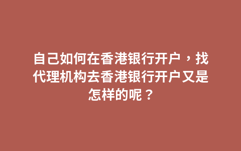 自己如何在香港银行开户，找代理机构去香港银行开户又是怎样的呢？