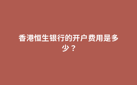 香港恒生银行的开户费用是多少？