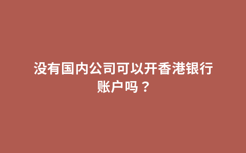 没有国内公司可以开香港银行账户吗？