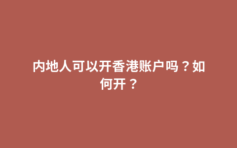 内地人可以开香港账户吗？如何开？