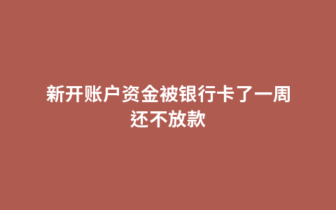 新开账户资金被银行卡了一周还不放款