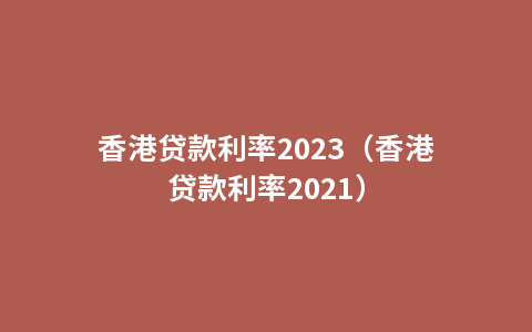香港贷款利率2023（香港贷款利率2021）
