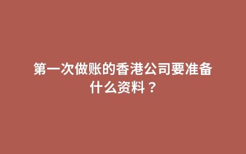 第一次做账的香港公司要准备什么资料？