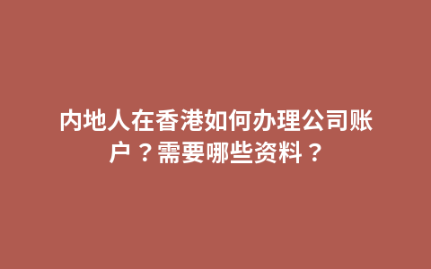 内地人在香港如何办理公司账户？需要哪些资料？