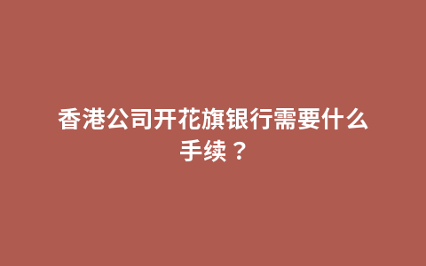 香港公司开花旗银行需要什么手续？