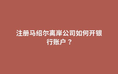 注册马绍尔离岸公司如何开银行账户？