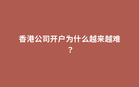 香港公司开户为什么越来越难？