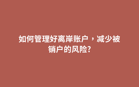 如何管理好离岸账户，减少被销户的风险?