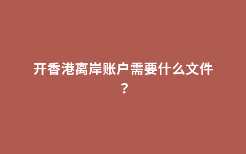 开香港离岸账户需要什么文件？