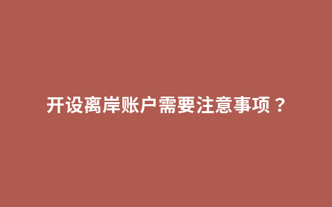 开设离岸账户需要注意事项？