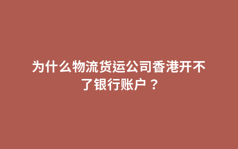 为什么物流货运公司香港开不了银行账户？