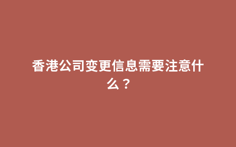 香港公司变更信息需要注意什么？