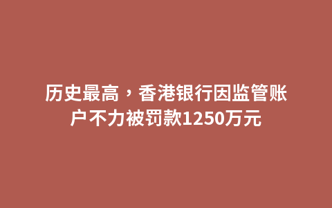 历史最高，香港银行因监管账户不力被罚款1250万元