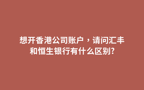 想开香港公司账户，请问汇丰和恒生银行有什么区别?