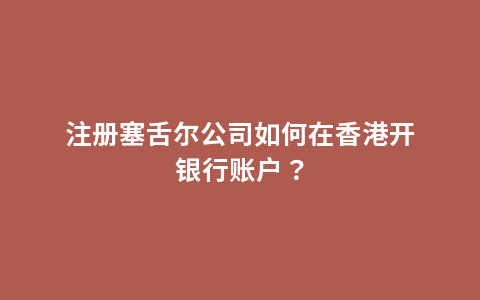 注册塞舌尔公司如何在香港开银行账户？