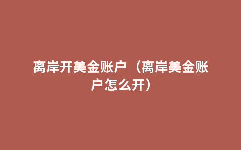 离岸开美金账户（离岸美金账户怎么开）