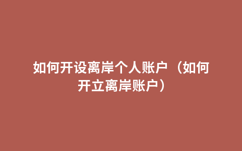 如何开设离岸个人账户（如何开立离岸账户）