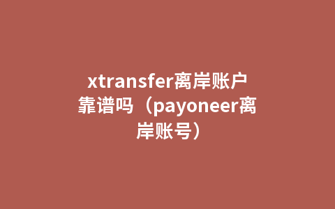 xtransfer离岸账户靠谱吗（payoneer离岸账号）