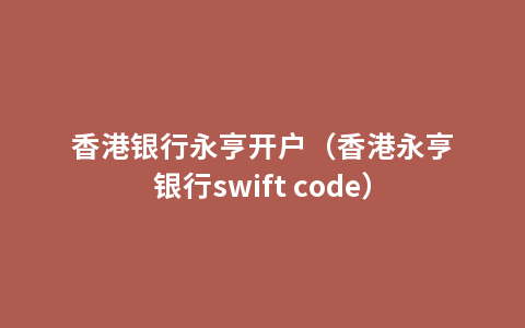 香港银行永亨开户（香港永亨银行swift code）