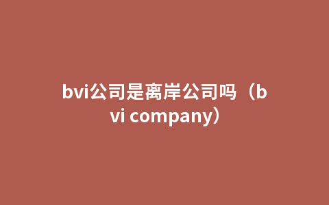 bvi公司是离岸公司吗（bvi company）