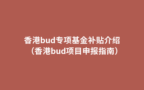 香港bud专项基金补贴介绍（香港bud项目申报指南）