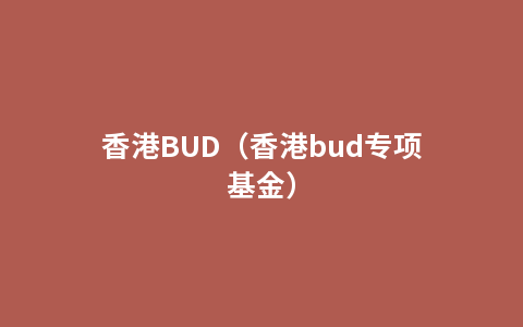 香港BUD（香港bud专项基金）