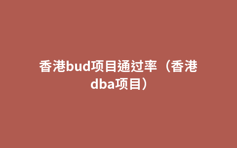 香港bud项目通过率（香港dba项目）