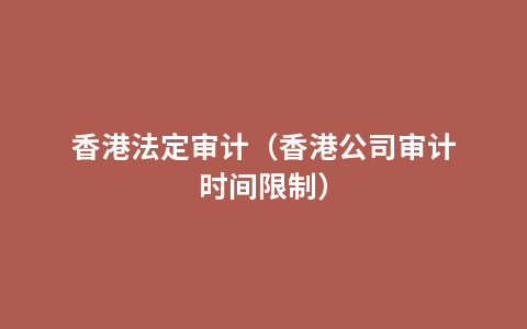 香港法定审计（香港公司审计时间限制）