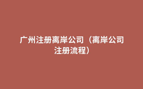 广州注册离岸公司（离岸公司注册流程）