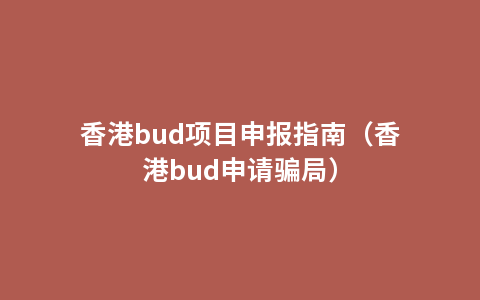 香港bud项目申报指南（香港bud申请骗局）