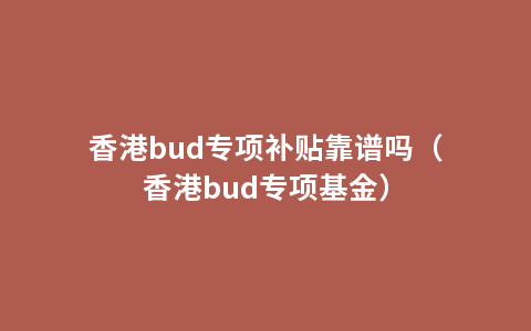 香港bud专项补贴靠谱吗（香港bud专项基金）