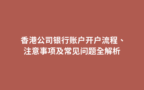 香港公司银行账户开户流程、注意事项及常见问题全解析