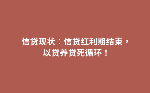 信贷现状：信贷红利期结束，以贷养贷死循环！