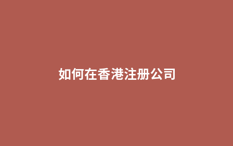 如何在香港注册公司