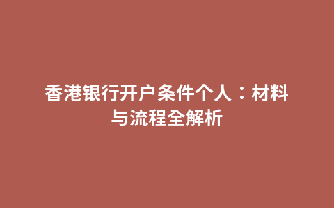 香港银行开户条件个人：材料与流程全解析