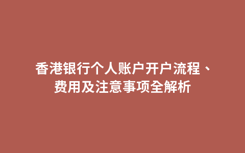 香港银行个人账户开户流程、费用及注意事项全解析