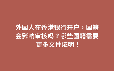 外国人在香港银行开户，国籍会影响审核吗？哪些国籍需要更多文件证明！