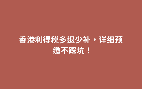 香港利得税多退少补，详细预缴不踩坑！