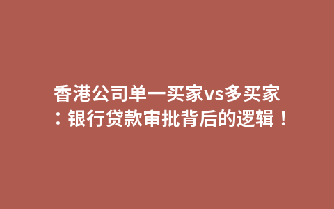 香港公司单一买家vs多买家：银行贷款审批背后的逻辑！