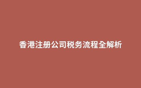 香港注册公司税务流程全解析