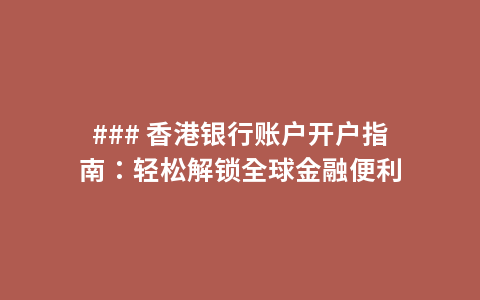 ### 香港银行账户开户指南：轻松解锁全球金融便利